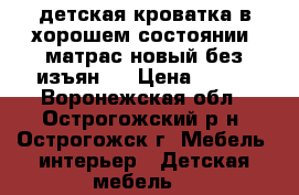  детская кроватка в хорошем состоянии  матрас новый без изъян.  › Цена ­ 800 - Воронежская обл., Острогожский р-н, Острогожск г. Мебель, интерьер » Детская мебель   